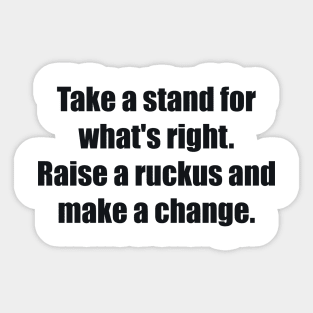 Take a stand for what's right. Raise a ruckus and make a change. Sticker